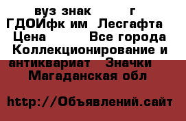 1.1) вуз знак : 1976 г - ГДОИфк им. Лесгафта › Цена ­ 249 - Все города Коллекционирование и антиквариат » Значки   . Магаданская обл.